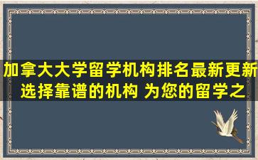 加拿大大学留学机构排名最新更新 选择靠谱的机构 为您的留学之路保驾护航！